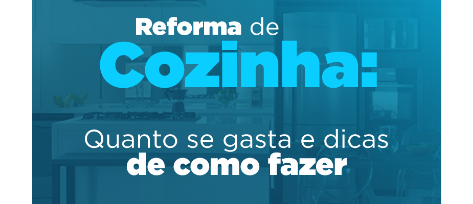 Reforma de cozinha: quanto se gasta e dicas de como fazer